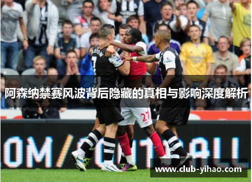 阿森纳禁赛风波背后隐藏的真相与影响深度解析